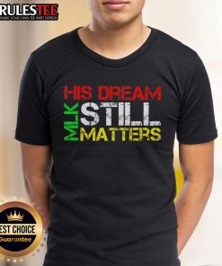 Top His Dream Still Matters Martin Luther King Jr MLK Day T-Shirt showcasing inspirational design for MLK Day celebration.