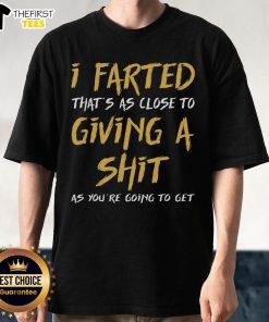 Funny 'I Farted That's As Close To Giving A Shit As You'Re Going To Get' T-Shirt design for humor lovers.