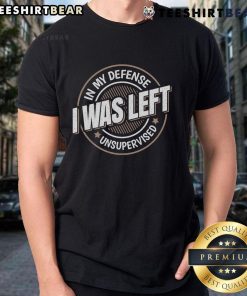 Funny saying T-shirt featuring 'In My Defense I Was Left Unsupervised' design, perfect for humor lovers.