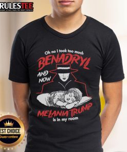 Funny 'Oh No I Took Too Much Benadryl And Now Melania Trump Is In My Room' T-Shirt design featuring humorous graphic.