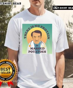 Top 'There Is No Protein In Mashed Potato' Dr. Now T-Shirt featuring a humorous food quote perfect for fans of the show.