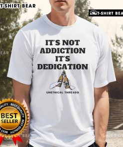 Top Unethical Threads 'It's Not Addiction It's Dedication' 2025 T-Shirt showcasing bold text design on a stylish tee.