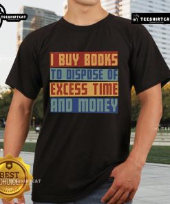 Top 'Why I Buy Books To Dispose Of Excess Time And Money' T-Shirt design featuring bold text on a stylish background.