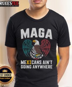 Awesome Maga Mexicans Ain'T Going Anywhere T-Shirt design featuring bold graphics and vibrant colors on a stylish tee.