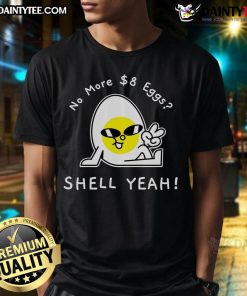 Alt Text: Awesome No More $8 Eggs Shell Yeah T-Shirt featuring a playful design and vibrant colors for egg lovers.