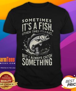 Alt Text: Awesome Sometimes It's A Fish Other Times It's Buzz But I Always Catch Something T-Shirt design featuring fishing theme.