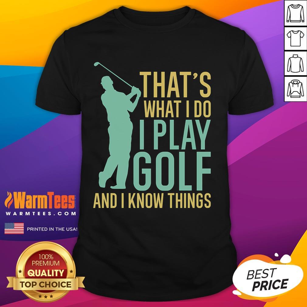 Awesome That'S What I Do I Play Golf And I Know Things Golfing T Shirt Alt Text: Awesome golfing T-shirt featuring 'That's What I Do I Play Golf And I Know Things' slogan for golf enthusiasts.