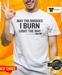 Awesome Way The Bridges I Burn Light The Way T-Shirt featuring a bold graphic design and inspirational quote.