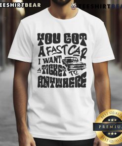 Awesome You Got A Fast Car I Want A Ticket To Anywhere T-Shirt featuring a stylish graphic design perfect for music lovers.