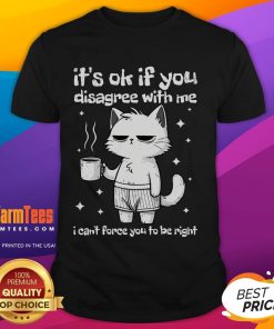 Alt Text: Cute cat t-shirt featuring the phrase It's Ok If You Disagree With Me I Can't Force You To Be Right in playful design.