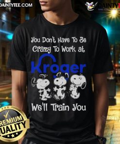 Alt Text: Cute Snoopy t-shirt with You Don't Have To Be Crazy To Work At Kroger, We'll Train You slogan. Perfect for Kroger fans!