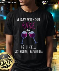 Funny A Day Without Win Is Like Just Kidding I Have No Idea T-Shirt design featuring humorous text on premium fabric.