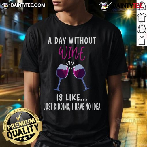 Funny A Day Without Win Is Like Just Kidding I Have No Idea T-Shirt design featuring humorous text on premium fabric.