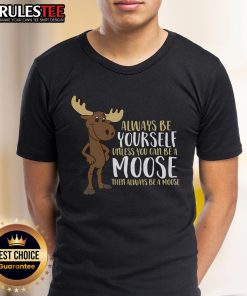 Funny 'Always Be Yourself Unless You Can Be A Moose' T-Shirt featuring a playful moose graphic and vibrant colors.