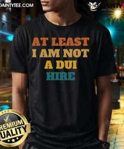 Funny retro T-shirt design featuring the phrase 'At Least I Am Not A DUI' emphasizing humor and awareness.