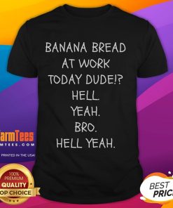 Funny Banana Bread Today At Work Dude Hell Yeah Bro T-Shirt featuring a playful graphic and humorous text design.