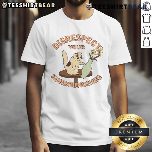 Funny Cat Flower Vase T-Shirt featuring a humorous design that says 'Disrespect Your Surroundings' with a playful cat.