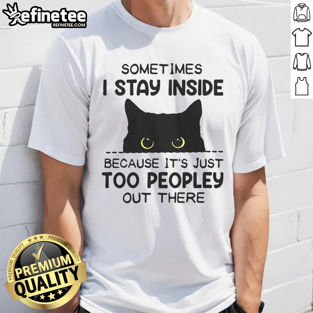 Funny Cat Sometimes I Stay Inside It'S Too Peopley Out There T Shirt Alt Text: Funny cat graphic t-shirt with the phrase Sometimes I stay inside, it's too peopley out there for cat lovers.