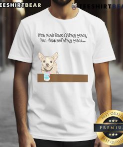Funny Chihuahua I'm Not Insulting You, I'm Describing You T-Shirt featuring a cute chihuahua graphic and playful text.