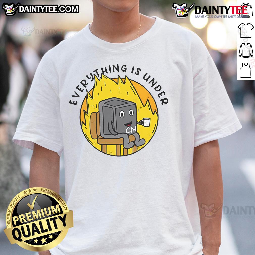 Funny Everything Is Under Ctrl This Is Fine Meme T Shirt Alt Text: Funny Everything Is Under Ctrl This Is Fine meme T-Shirt featuring a humorous graphic design for casual wear.