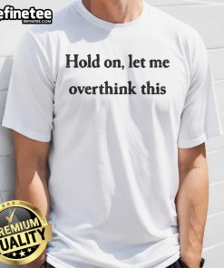 Funny Hold On Let Me Overthink This T-Shirt design featuring humorous text on a casual tee, perfect for overthinkers.