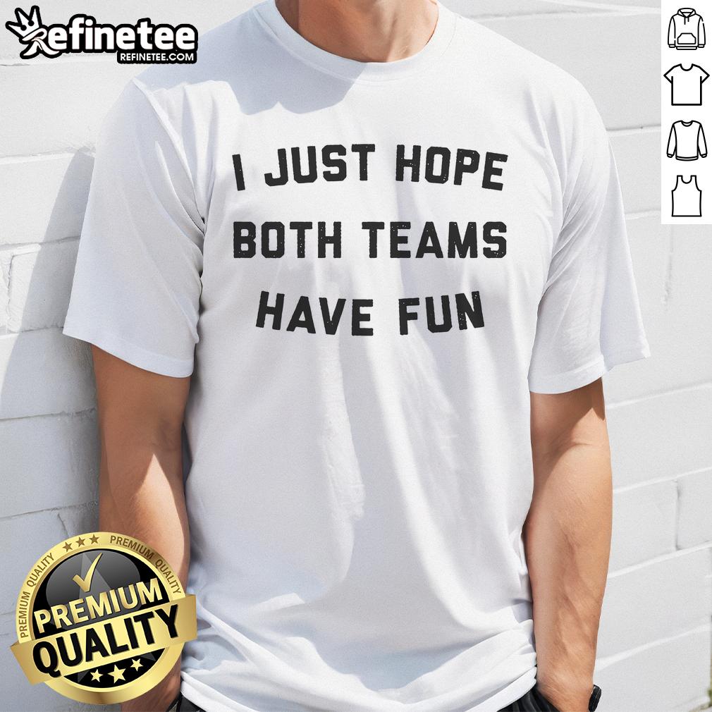 Funny I Just Hope Both Teams Have Fun T Shirt Alt Text: Funny 'I Just Hope Both Teams Have Fun' T-Shirt featuring playful text design, ideal for sports fans and gatherings.