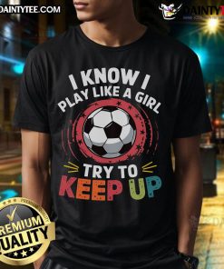 Funny 'I Know I Play Like A Girl, Try To Keep Up' T-Shirt showcasing empowering sports humor and confidence for girls.