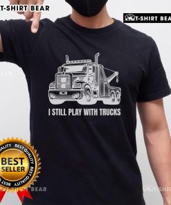 Funny I Still Play With Trucks Tow Trucks T-Shirt featuring a playful truck graphic, perfect for truck enthusiasts.