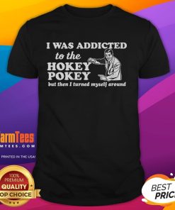 Funny I Was Addicted To The Hokey Pokey But Then I Turned Myself Around T-Shirt featuring playful text design.