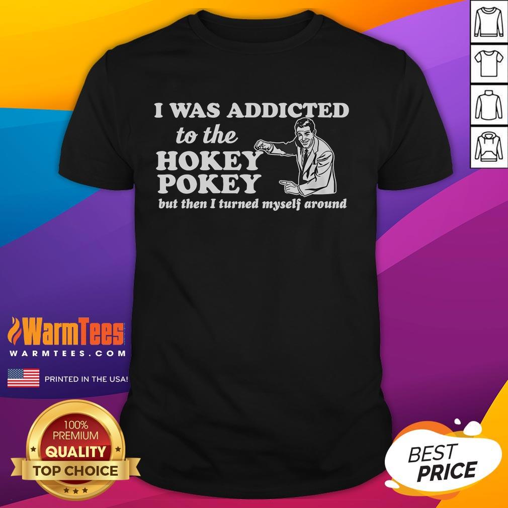 Funny I Was Addicted To The Hokey Pokey But Then I Turned Myself Around T Shirt Funny I Was Addicted To The Hokey Pokey But Then I Turned Myself Around T-Shirt featuring playful text design.