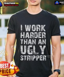 Funny I Work Harder Than An Ugly Stripper T-Shirt design featuring humorous text on a casual tee for lighthearted fashion.