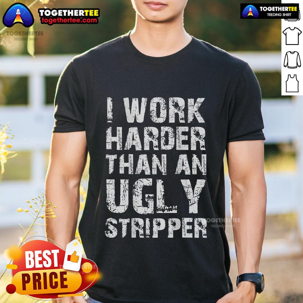 Funny I Work Harder Than An Ugly Stripper T Shirt Funny I Work Harder Than An Ugly Stripper T-Shirt design featuring humorous text on a casual tee for lighthearted fashion.