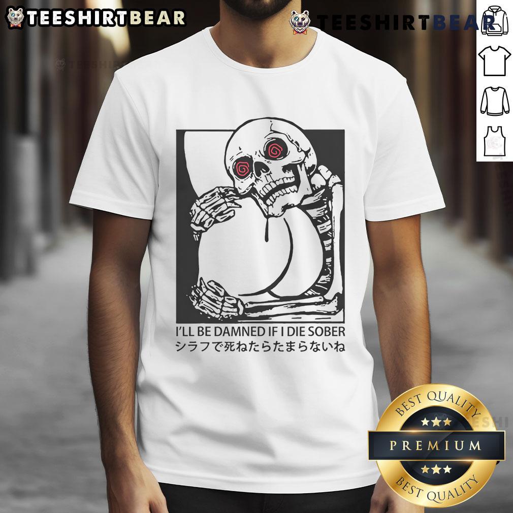 Funny I'Ll Be Damned If I Die Sober T Shirt Alt Text: Funny I'll Be Damned If I Die Sober T-Shirt design featuring humorous text on a casual tee, perfect for party lovers.