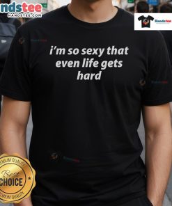 Alt Text: Funny I'm So Sexy That Even Life Gets Hard T-Shirt featuring bold text on a casual black background.