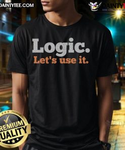 Funny Logic Let's Use It Sarcastic Quote T-Shirt with humorous text design on a casual tee, perfect for witty fashion lovers.