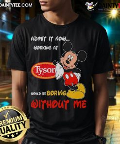 Funny Mickey Mouse 'Admit It, Now Working At Tyson Would Be Boring Without Me' T-Shirt design with vibrant graphics.
