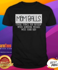 Alt Text: Funny Mom Balls T-Shirt featuring humorous text about protective moms reacting when someone messes with their kids.