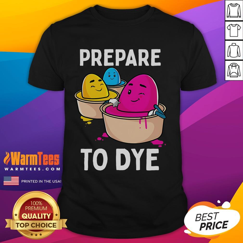 Funny Prepare To Dye Easter Egg Dyeing Eggs T Shirt Funny Prepare To Dye Easter Egg Dyeing Eggs T-Shirt featuring vibrant colors and playful graphics perfect for Easter celebrations.