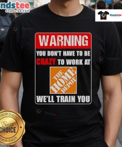 Funny warning t-shirt: 'You don't have to be crazy to work at Home Depot, we'll train you' - humorous work apparel design.