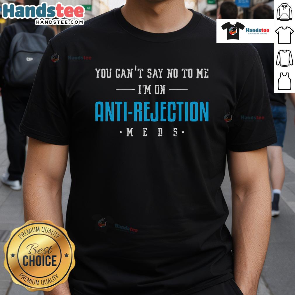 Funny You Can'T Say No To Me I'M On Anti Rejection Meds T Shirt Alt Text: Funny You Can't Say No To Me I'm On Anti-Rejection Meds T-shirt design featuring playful typography and vibrant colors.