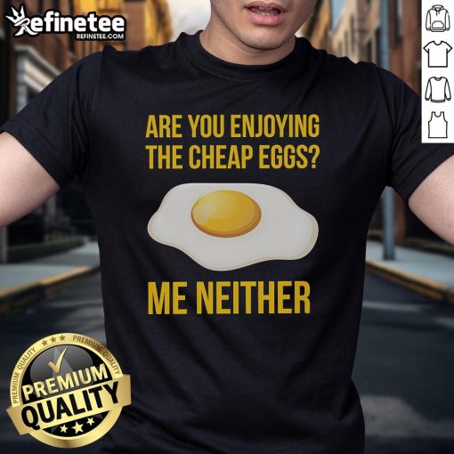 Good Are You Enjoying The Cheap Eggs Me Neither T-Shirt featuring humorous graphic design about affordable eggs.
