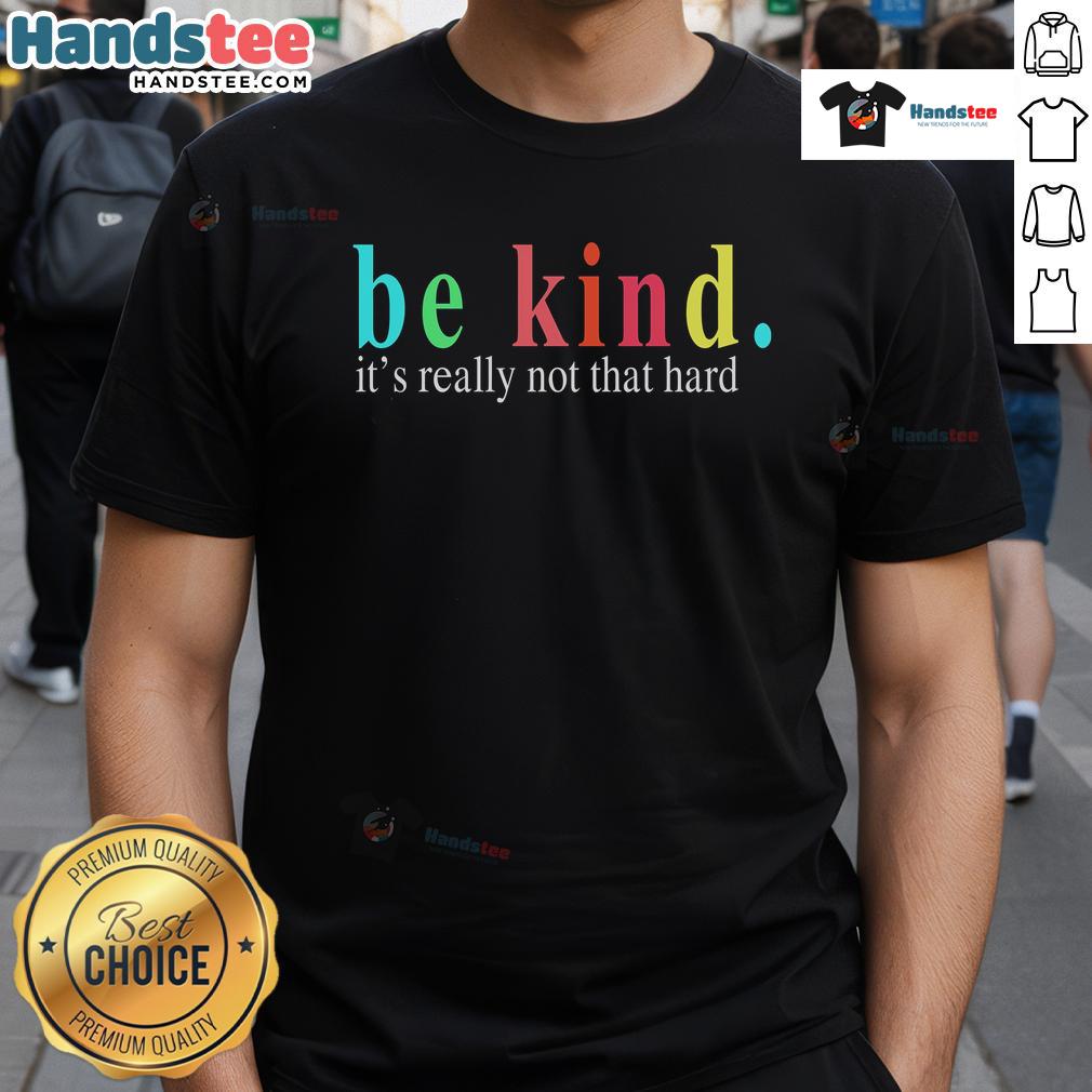 Good Be Kind It'S Really Not That Hard T Shirt Good Be Kind It's Really Not That Hard T-Shirt with inspirational text design in a stylish font on a cotton tee.