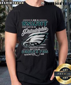 Good I Am A Knight I May Not Be In Philadelphia Eagles But I'm An Eagles Fan Wherever I Am T-Shirt design featuring Eagles logo.