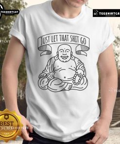 Good Just Let That Shit Go T-Shirt featuring bold typography on a casual tee for a laid-back vibe.