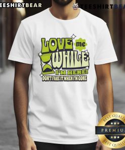 Good Love Me While I'M Here Don't Fake It When I'M Gone T-Shirt featuring bold text on a stylish, casual tee.