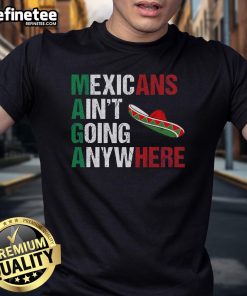 Good Maga Mexicans Ain'T Going Anywhere T-Shirt featuring bold text on a casual black shirt, promoting unity and pride.