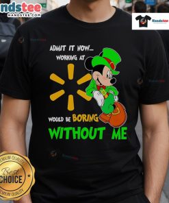 Good Mickey Mouse Admit It Now Working At Walmart Would Be Boring Without Me T-Shirt design featuring Mickey Mouse graphic.