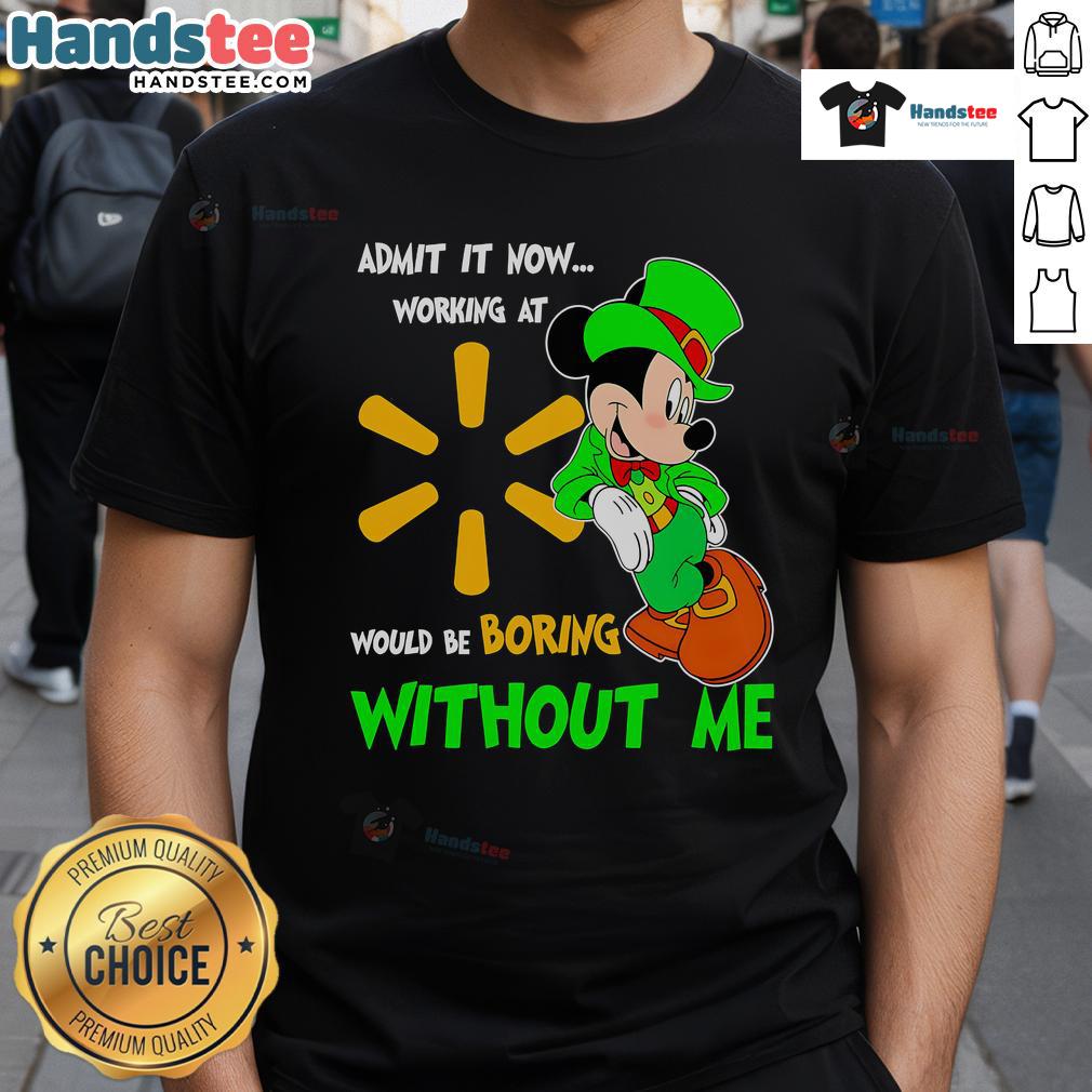 Good Mickey Mouse Admit It Now Working At Walmart Would Be Boring Without Me T-Shirt Good Mickey Mouse Admit It Now Working At Walmart Would Be Boring Without Me T-Shirt design featuring Mickey Mouse graphic.