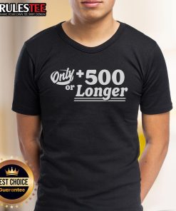 Good Only 500 Or Longer T-Shirt featuring a bold graphic design on a stylish, casual tee for comfortable wear.