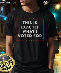 Good This Is Exactly What I Voted For T-Shirt design featuring bold text on a casual tee, perfect for expressing political views.